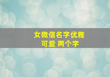 女微信名字优雅 可爱 两个字